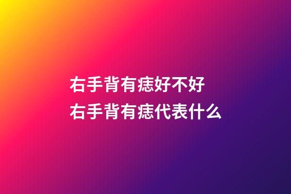 右手背有痣好不好 右手背有痣代表什么